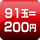 91玉=200円