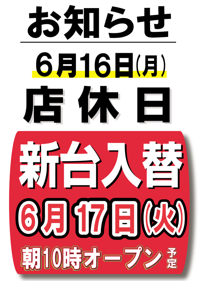 本日≪店休日≫ 明日6月17日(火)新台入替あさ10時オープン!※予定